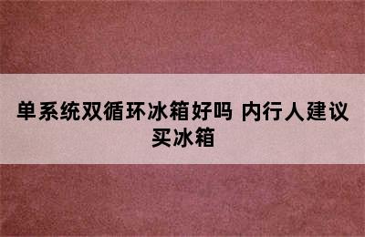 单系统双循环冰箱好吗 内行人建议买冰箱